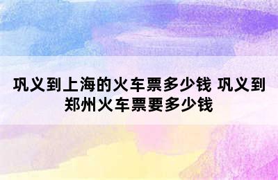 巩义到上海的火车票多少钱 巩义到郑州火车票要多少钱